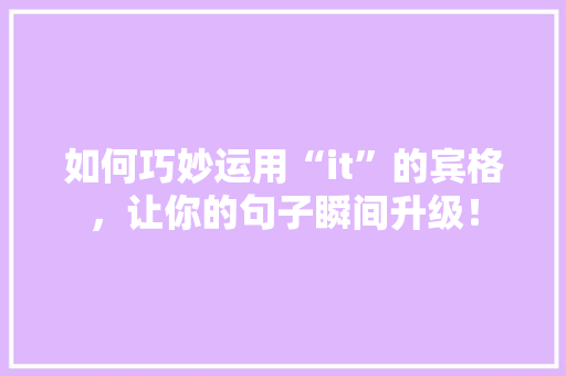 如何巧妙运用“it”的宾格，让你的句子瞬间升级！ 百度SEO