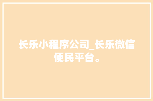 长乐小程序公司_长乐微信便民平台。