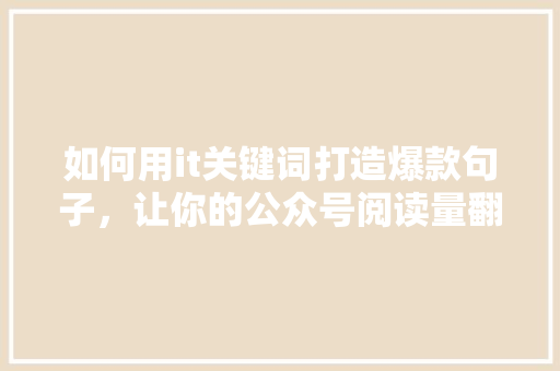 如何用it关键词打造爆款句子，让你的公众号阅读量翻倍 百度SEO