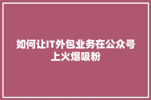 如何让IT外包业务在公众号上火爆吸粉 SEO关键词