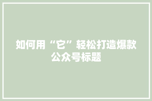 如何用“它”轻松打造爆款公众号标题 百度SEO