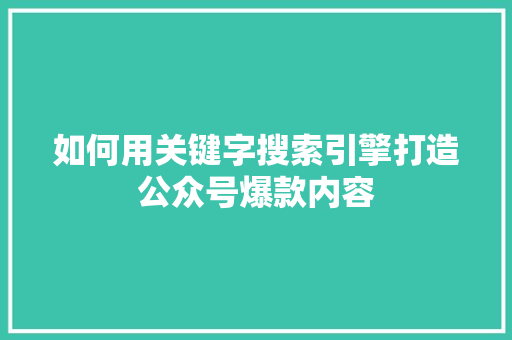 如何用关键字搜索引擎打造公众号爆款内容 必应SEO