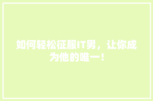 如何轻松征服IT男，让你成为他的唯一！ 搜狗SEO