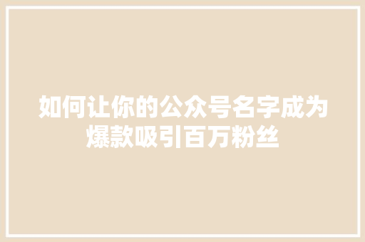 如何让你的公众号名字成为爆款吸引百万粉丝 搜狗SEO