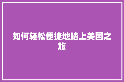 如何轻松便捷地踏上美国之旅 必应SEO