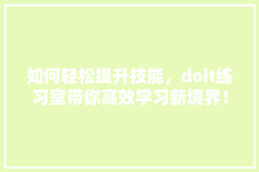 如何轻松提升技能，doit练习室带你高效学习新境界！ 神马SEO