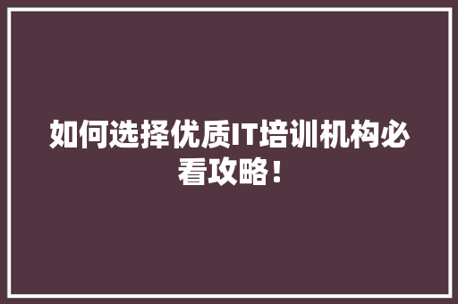 如何选择优质IT培训机构必看攻略！