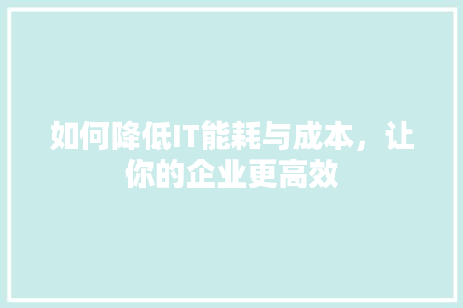 如何降低IT能耗与成本，让你的企业更高效 搜狗SEO