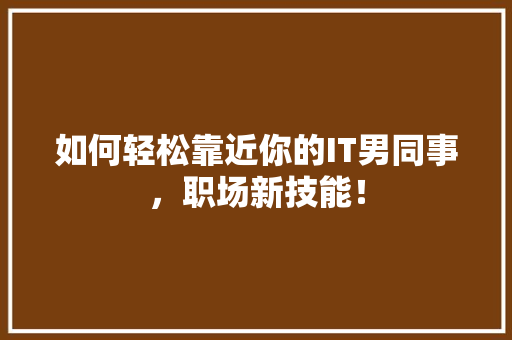 如何轻松靠近你的IT男同事，职场新技能！ 必应SEO