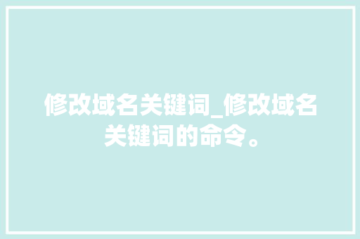 修改域名关键词_修改域名关键词的命令。 修改域名关键词_修改域名关键词的命令。 SEO关键词