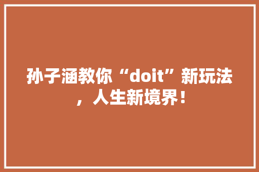 孙子涵教你“doit”新玩法，人生新境界！ SEO关键词