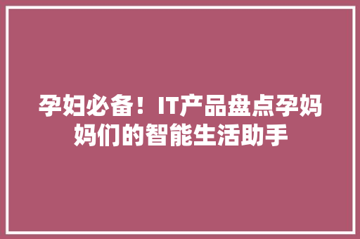 孕妇必备！IT产品盘点孕妈妈们的智能生活助手 搜狗SEO