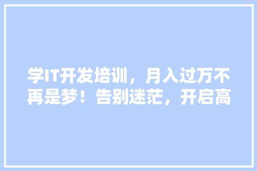学IT开发培训，月入过万不再是梦！告别迷茫，开启高薪未来！ 搜狗SEO