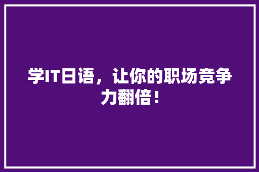 学IT日语，让你的职场竞争力翻倍！ 百度SEO
