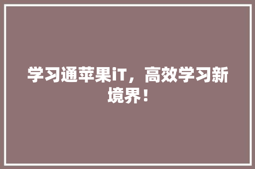学习通苹果iT，高效学习新境界！ 神马SEO