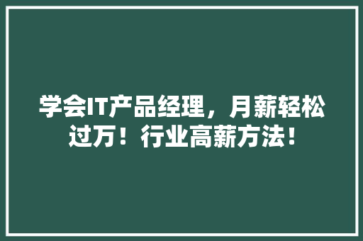 学会IT产品经理，月薪轻松过万！行业高薪方法！ 网站建设公司