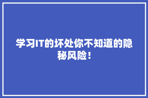 学习IT的坏处你不知道的隐秘风险！