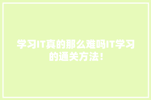学习IT真的那么难吗IT学习的通关方法！ 百度SEO