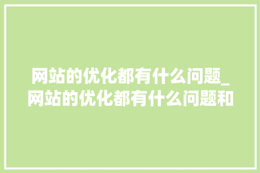 网站的优化都有什么问题_网站的优化都有什么问题和建议。 网站的优化都有什么问题_网站的优化都有什么问题和建议。 搜狗SEO