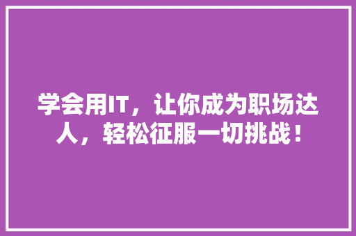 学会用IT，让你成为职场达人，轻松征服一切挑战！ 搜狗SEO