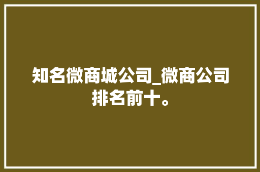 知名微商城公司_微商公司排名前十。 知名微商城公司_微商公司排名前十。 网站建设公司
