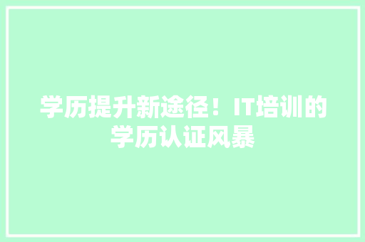 学历提升新途径！IT培训的学历认证风暴 百度SEO