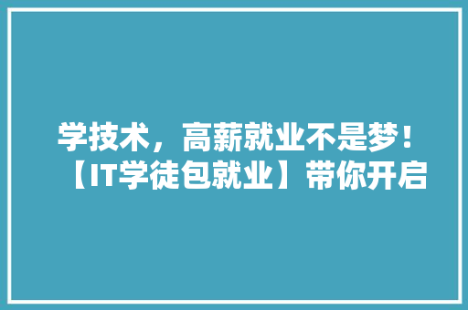 学技术，高薪就业不是梦！【IT学徒包就业】带你开启无忧未来！ 搜狗SEO