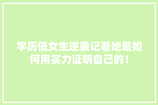 学历低女生逆袭记看她是如何用实力证明自己的！ 搜狗SEO