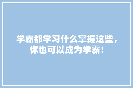 学霸都学习什么掌握这些，你也可以成为学霸！ SEO关键词