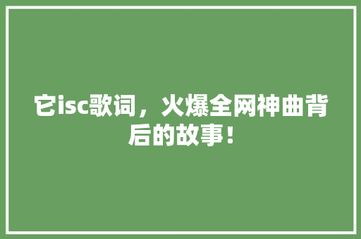 它isc歌词，火爆全网神曲背后的故事！ 必应SEO