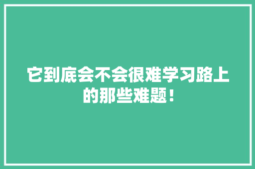 它到底会不会很难学习路上的那些难题！ SEO关键词