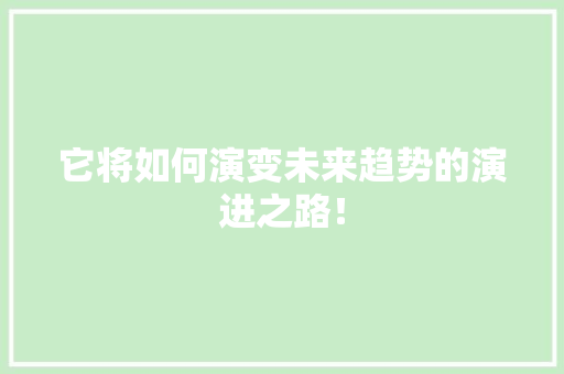 它将如何演变未来趋势的演进之路！ 搜狗SEO