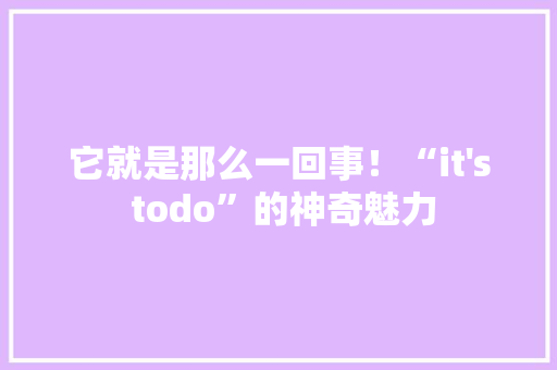 它就是那么一回事！“it's todo”的神奇魅力 网站建设公司