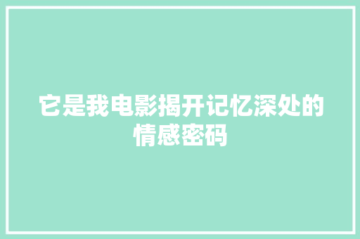 它是我电影揭开记忆深处的情感密码 网站建设公司