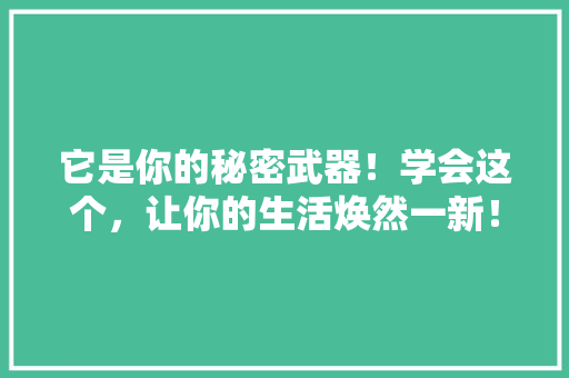 它是你的秘密武器！学会这个，让你的生活焕然一新！ SEO关键词