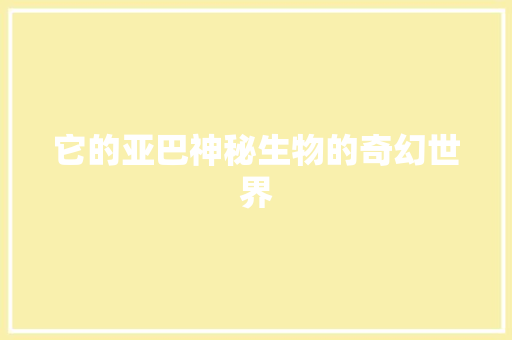 它的亚巴神秘生物的奇幻世界 网站建设公司