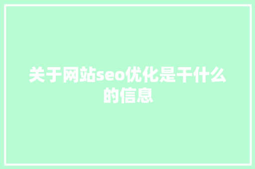 关于网站seo优化是干什么的信息 关于网站seo优化是干什么的信息 网站建设公司