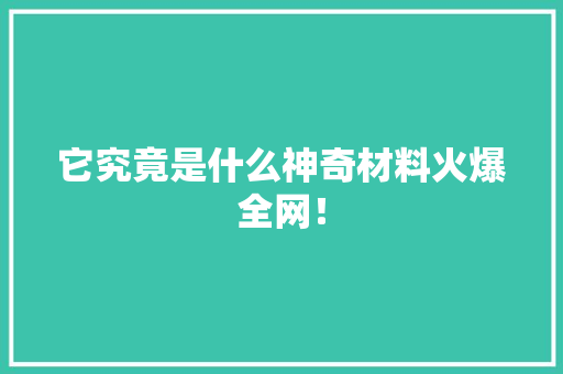 它究竟是什么神奇材料火爆全网！ 百度SEO