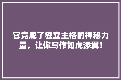 它竟成了独立主格的神秘力量，让你写作如虎添翼！ 百度SEO