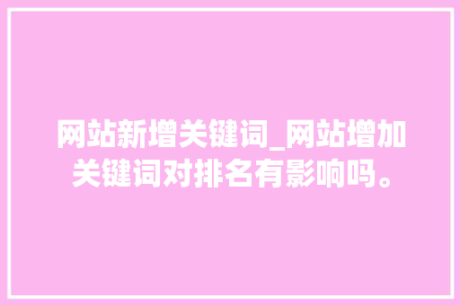 网站新增关键词_网站增加关键词对排名有影响吗。 网站新增关键词_网站增加关键词对排名有影响吗。 SEO关键词