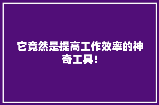 它竟然是提高工作效率的神奇工具！ 神马SEO