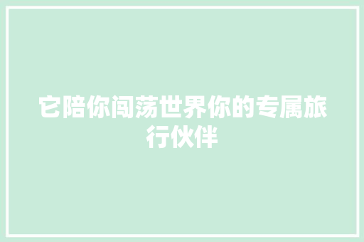 它陪你闯荡世界你的专属旅行伙伴 搜狗SEO