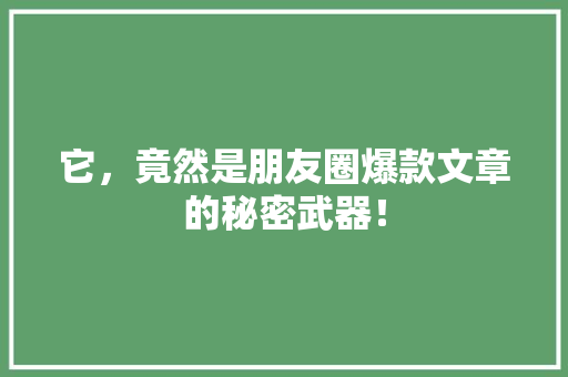 它，竟然是朋友圈爆款文章的秘密武器！