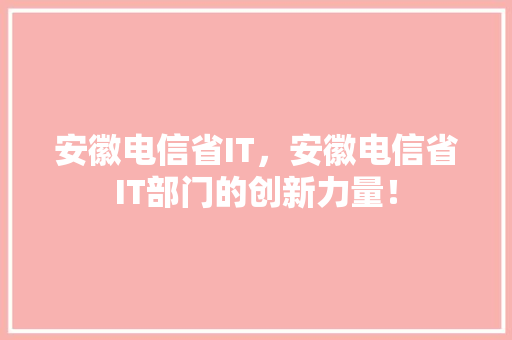 安徽电信省IT，安徽电信省IT部门的创新力量！ 网站建设公司