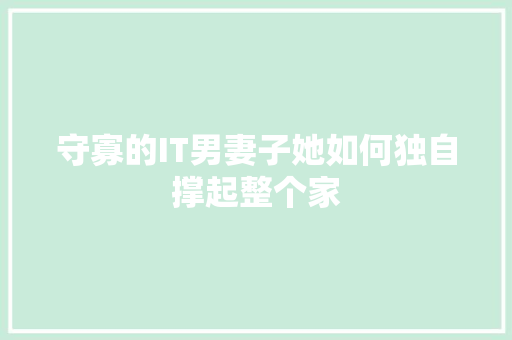 守寡的IT男妻子她如何独自撑起整个家 网站建设公司