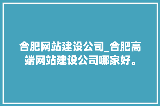 合肥网站建设公司_合肥高端网站建设公司哪家好。 合肥网站建设公司_合肥高端网站建设公司哪家好。 网站建设公司