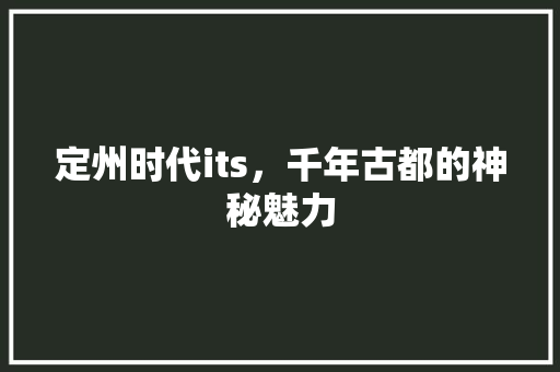 定州时代its，千年古都的神秘魅力 神马SEO