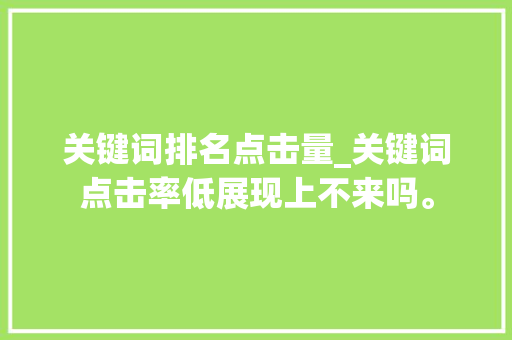 关键词排名点击量_关键词点击率低展现上不来吗。 关键词排名点击量_关键词点击率低展现上不来吗。 SEO关键词