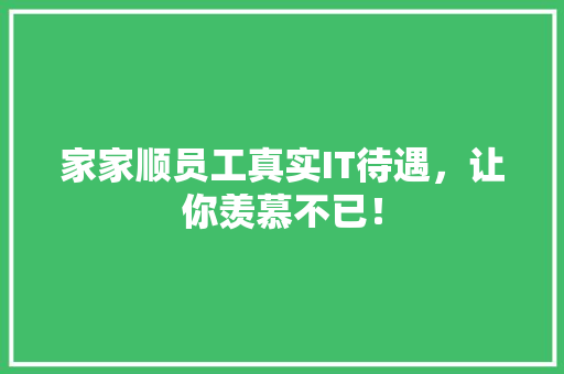 家家顺员工真实IT待遇，让你羡慕不已！ 网站建设公司