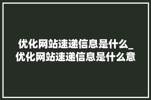 优化网站速递信息是什么_优化网站速递信息是什么意思。 优化网站速递信息是什么_优化网站速递信息是什么意思。 必应SEO